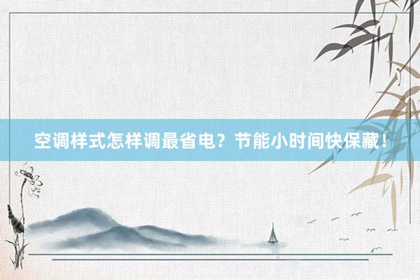 空调样式怎样调最省电？节能小时间快保藏！