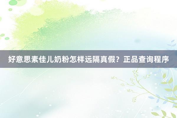 好意思素佳儿奶粉怎样远隔真假？正品查询程序
