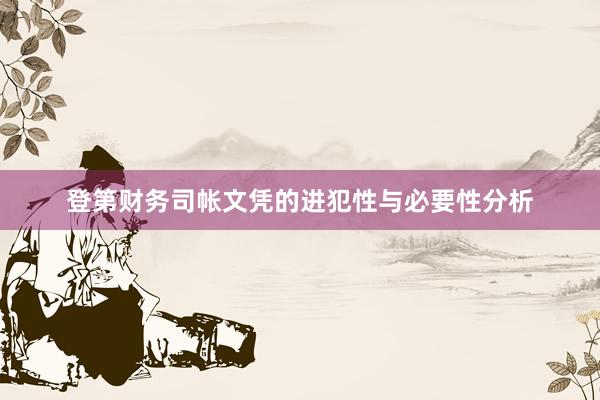 登第财务司帐文凭的进犯性与必要性分析
