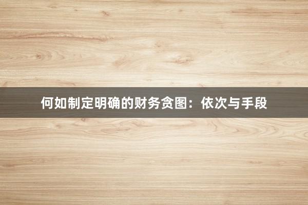 何如制定明确的财务贪图：依次与手段