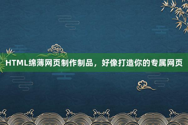 HTML绵薄网页制作制品，好像打造你的专属网页