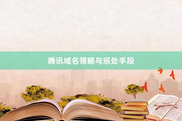 腾讯域名领略与惩处手段