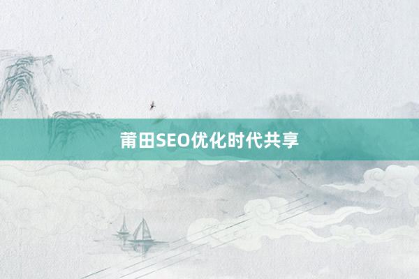 莆田SEO优化时代共享
