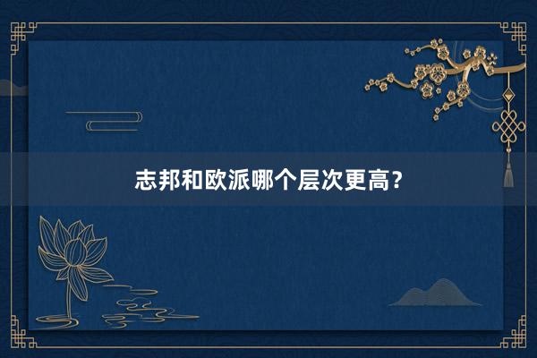 志邦和欧派哪个层次更高？