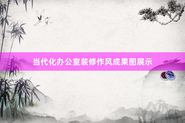 当代化办公室装修作风成果图展示