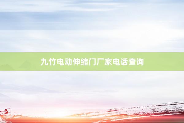 九竹电动伸缩门厂家电话查询