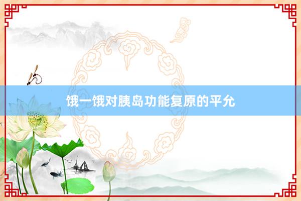 饿一饿对胰岛功能复原的平允