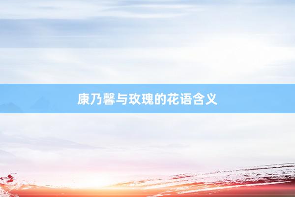 康乃馨与玫瑰的花语含义