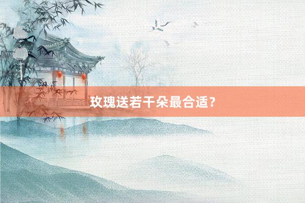 玫瑰送若干朵最合适？