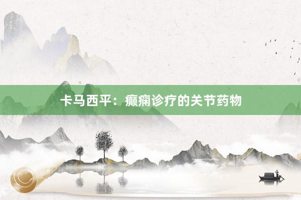 卡马西平：癫痫诊疗的关节药物